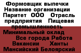 Формовщик выпечки › Название организации ­ Паритет, ООО › Отрасль предприятия ­ Пищевая промышленность › Минимальный оклад ­ 21 000 - Все города Работа » Вакансии   . Ханты-Мансийский,Белоярский г.